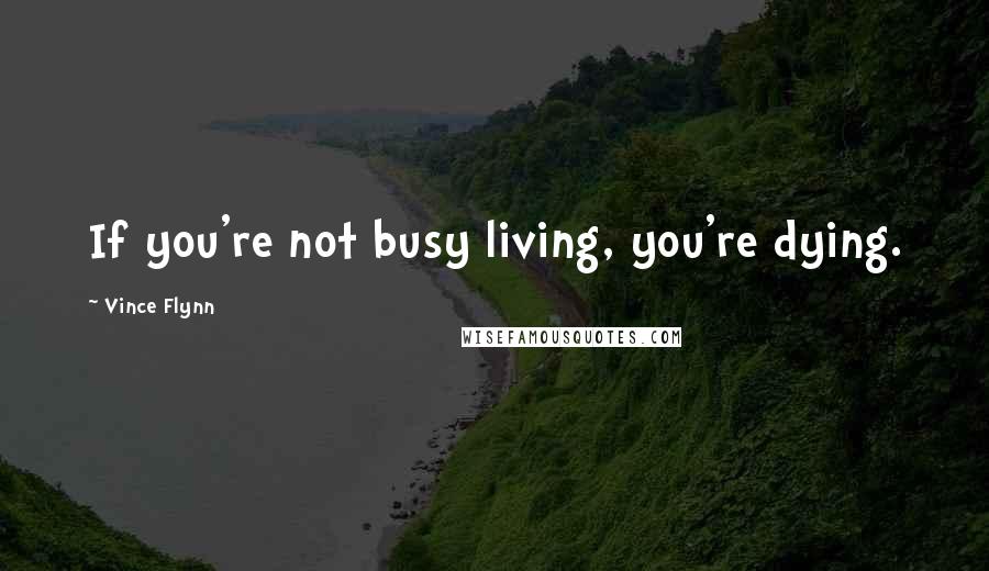 Vince Flynn Quotes: If you're not busy living, you're dying.