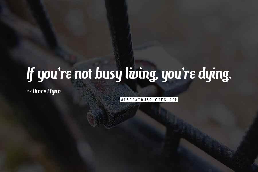 Vince Flynn Quotes: If you're not busy living, you're dying.