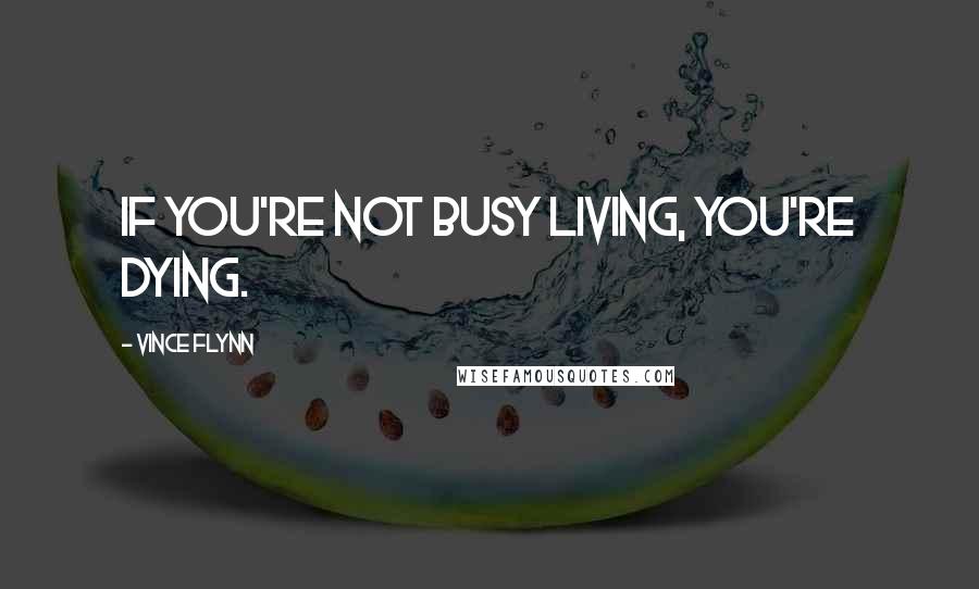 Vince Flynn Quotes: If you're not busy living, you're dying.