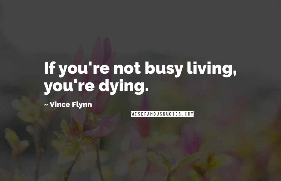 Vince Flynn Quotes: If you're not busy living, you're dying.