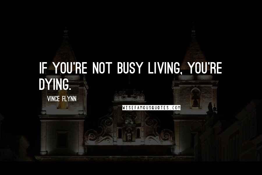 Vince Flynn Quotes: If you're not busy living, you're dying.