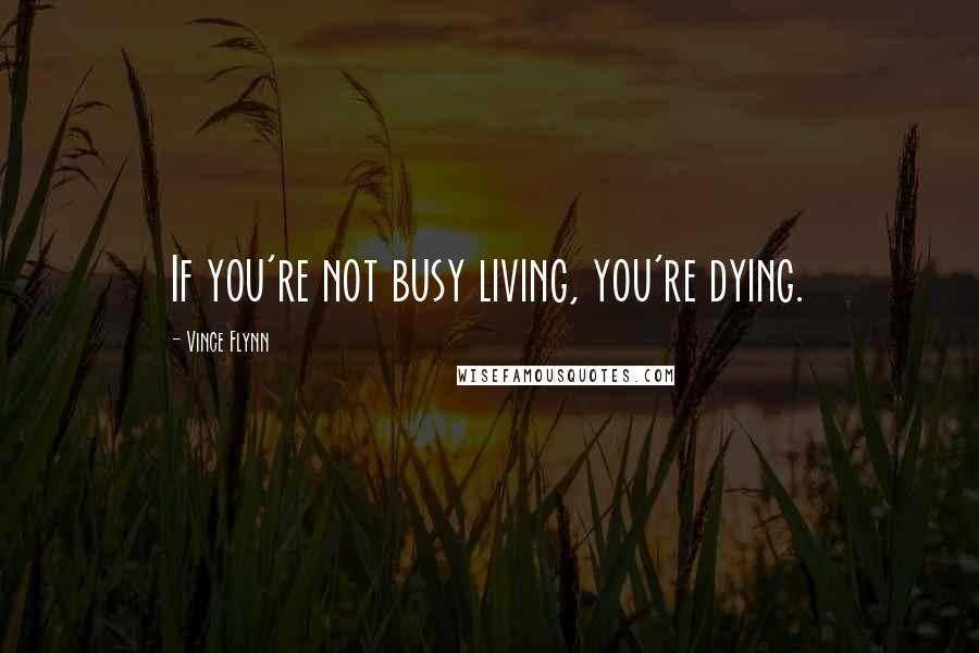 Vince Flynn Quotes: If you're not busy living, you're dying.