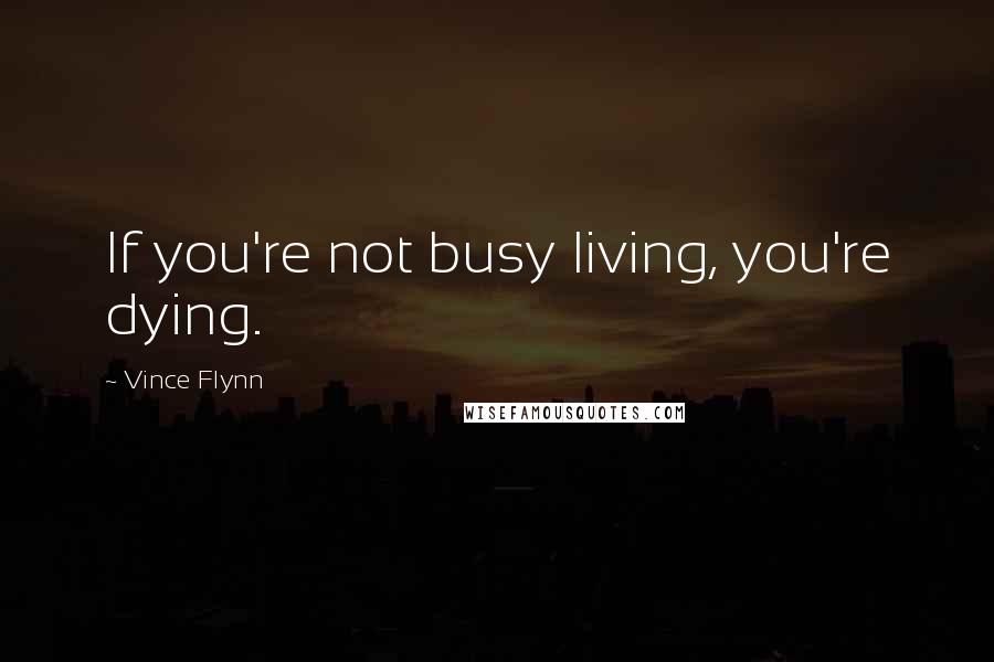 Vince Flynn Quotes: If you're not busy living, you're dying.