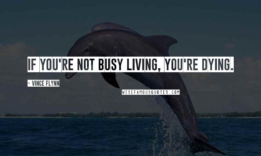 Vince Flynn Quotes: If you're not busy living, you're dying.