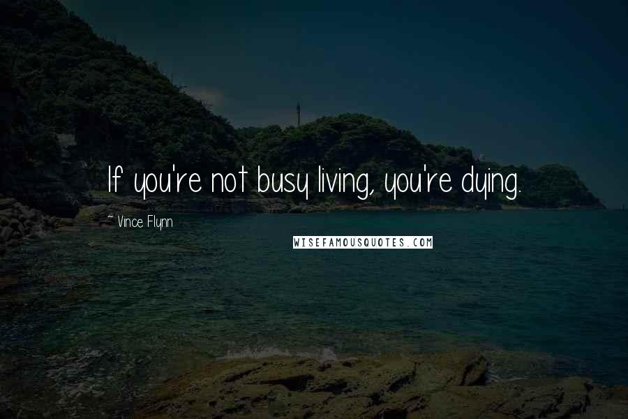 Vince Flynn Quotes: If you're not busy living, you're dying.