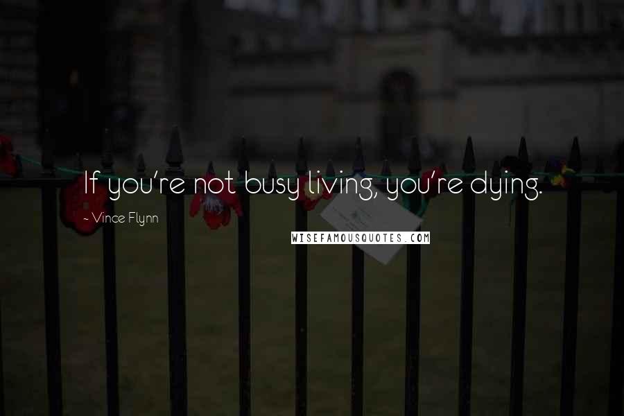 Vince Flynn Quotes: If you're not busy living, you're dying.