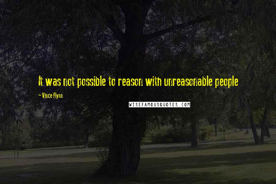 Vince Flynn Quotes: It was not possible to reason with unreasonable people