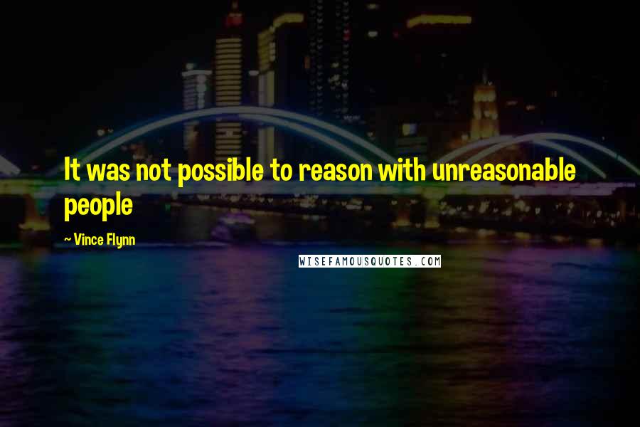 Vince Flynn Quotes: It was not possible to reason with unreasonable people