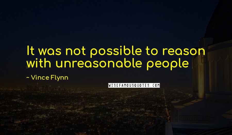 Vince Flynn Quotes: It was not possible to reason with unreasonable people