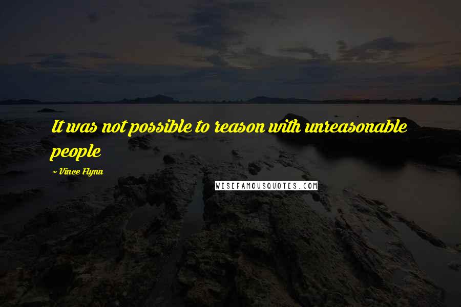 Vince Flynn Quotes: It was not possible to reason with unreasonable people