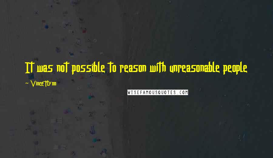 Vince Flynn Quotes: It was not possible to reason with unreasonable people