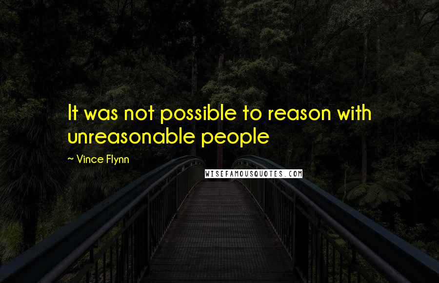 Vince Flynn Quotes: It was not possible to reason with unreasonable people