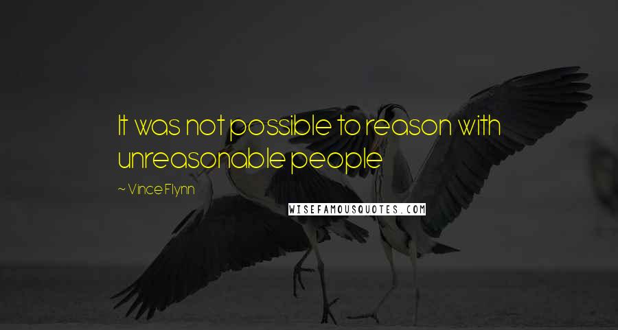 Vince Flynn Quotes: It was not possible to reason with unreasonable people