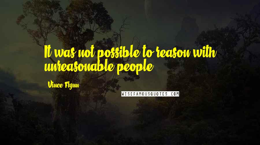 Vince Flynn Quotes: It was not possible to reason with unreasonable people
