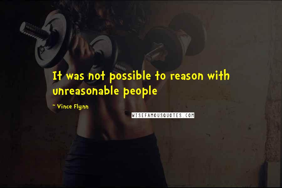 Vince Flynn Quotes: It was not possible to reason with unreasonable people