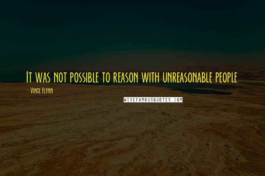 Vince Flynn Quotes: It was not possible to reason with unreasonable people