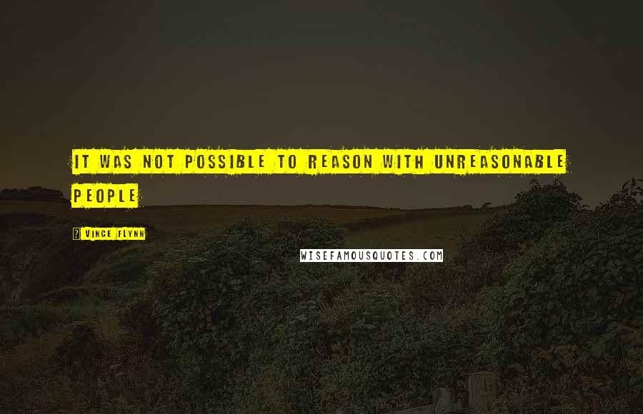 Vince Flynn Quotes: It was not possible to reason with unreasonable people