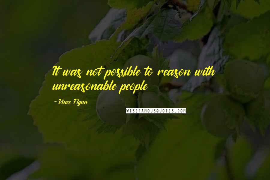 Vince Flynn Quotes: It was not possible to reason with unreasonable people