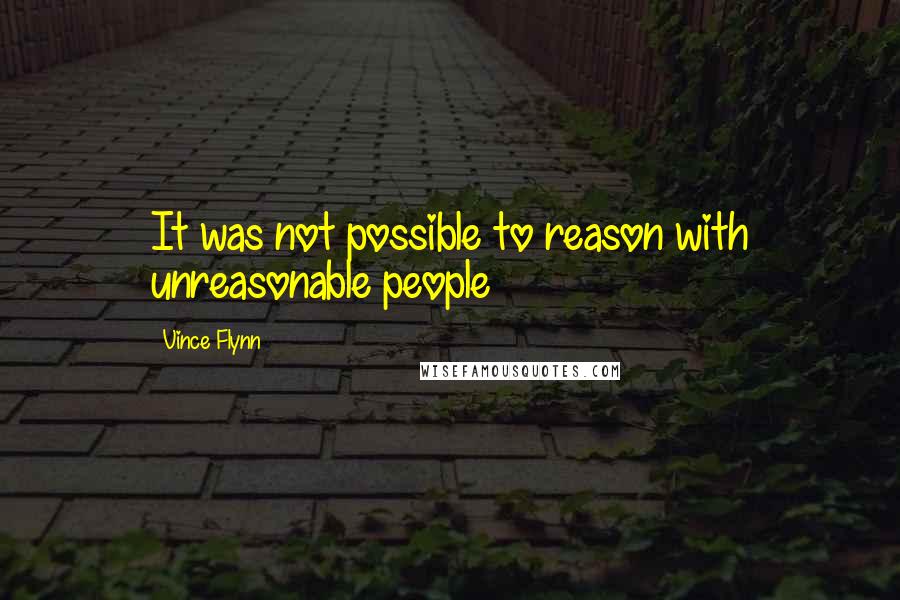 Vince Flynn Quotes: It was not possible to reason with unreasonable people