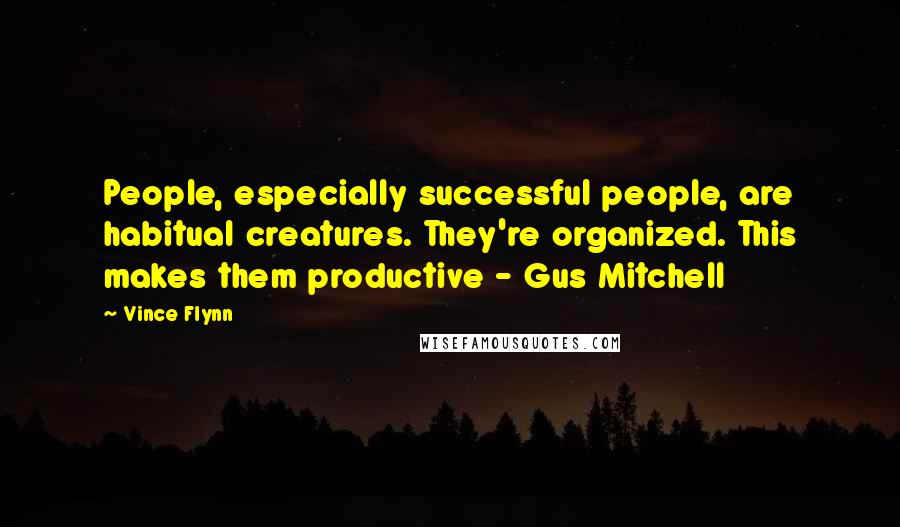 Vince Flynn Quotes: People, especially successful people, are habitual creatures. They're organized. This makes them productive - Gus Mitchell