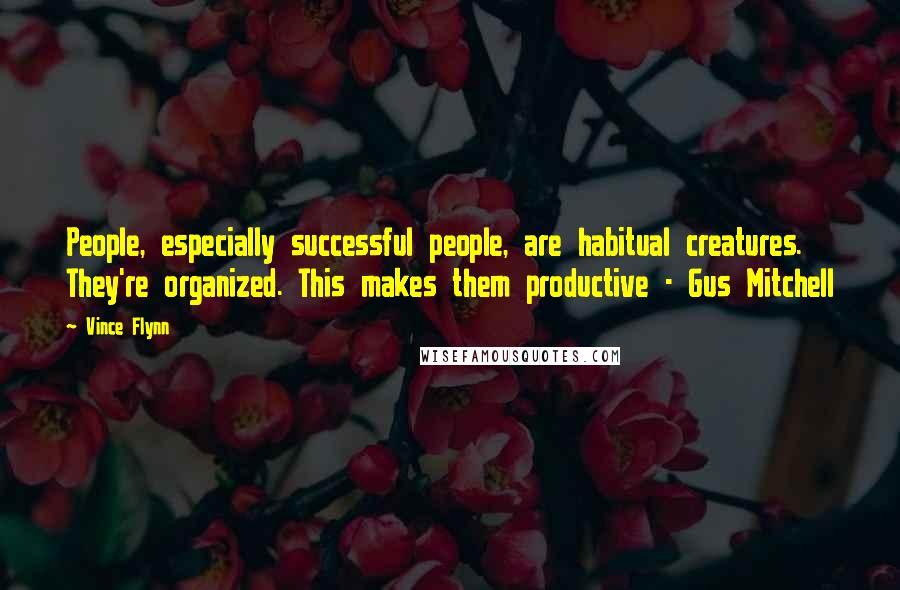 Vince Flynn Quotes: People, especially successful people, are habitual creatures. They're organized. This makes them productive - Gus Mitchell