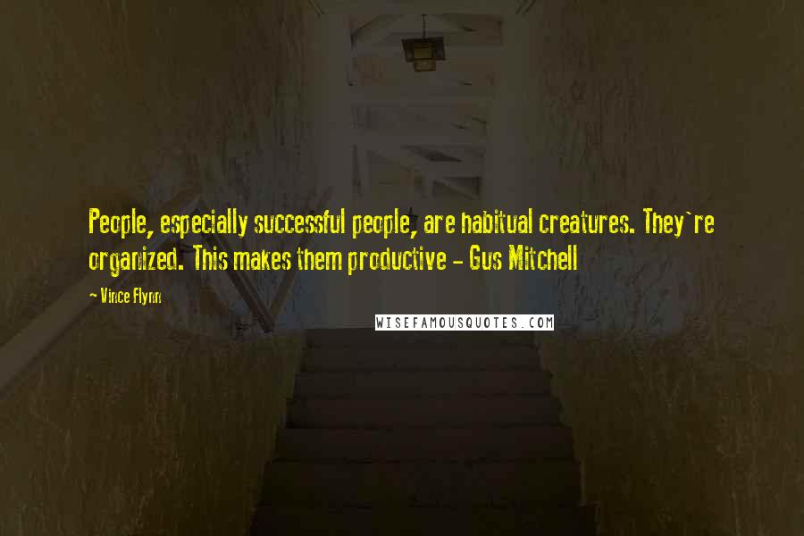 Vince Flynn Quotes: People, especially successful people, are habitual creatures. They're organized. This makes them productive - Gus Mitchell