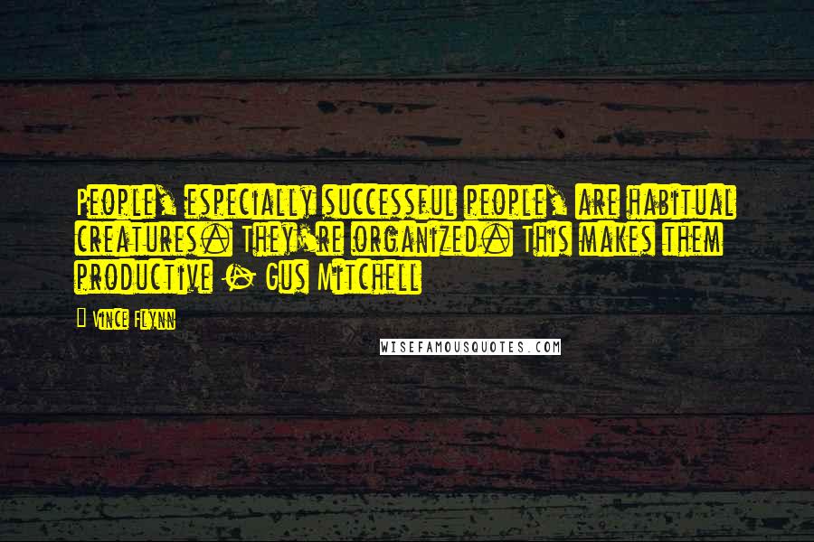 Vince Flynn Quotes: People, especially successful people, are habitual creatures. They're organized. This makes them productive - Gus Mitchell