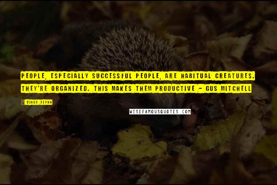 Vince Flynn Quotes: People, especially successful people, are habitual creatures. They're organized. This makes them productive - Gus Mitchell