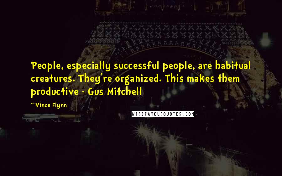 Vince Flynn Quotes: People, especially successful people, are habitual creatures. They're organized. This makes them productive - Gus Mitchell