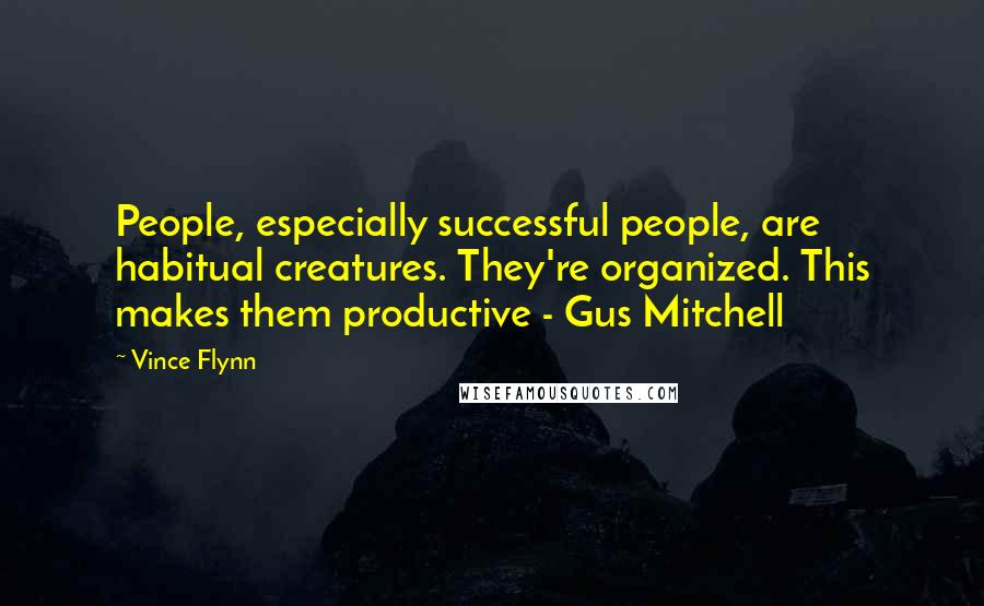 Vince Flynn Quotes: People, especially successful people, are habitual creatures. They're organized. This makes them productive - Gus Mitchell