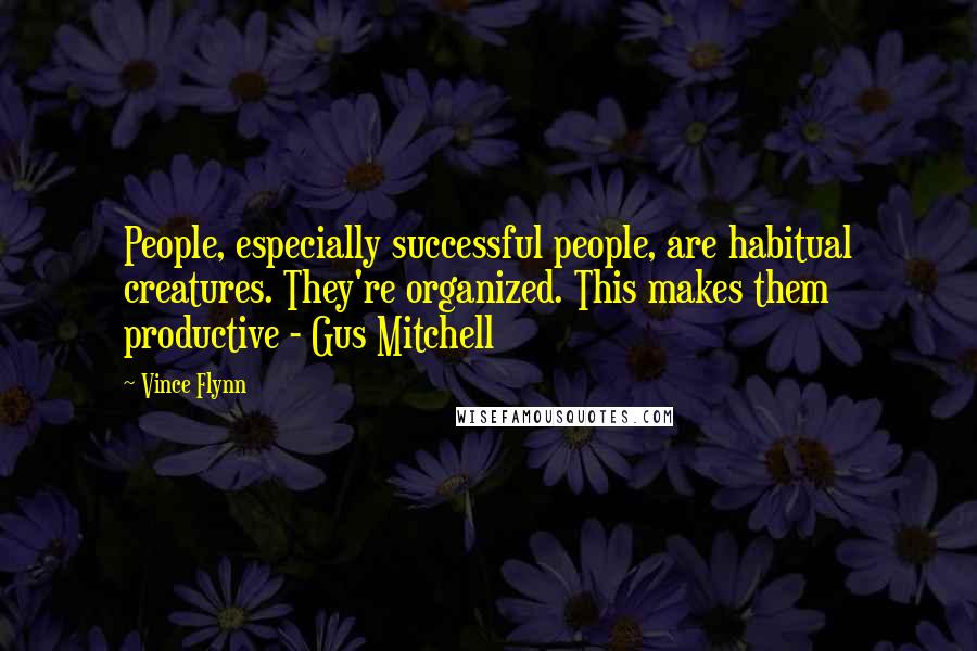 Vince Flynn Quotes: People, especially successful people, are habitual creatures. They're organized. This makes them productive - Gus Mitchell