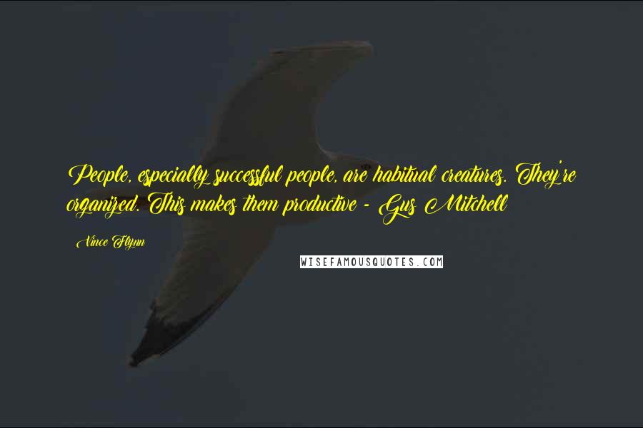 Vince Flynn Quotes: People, especially successful people, are habitual creatures. They're organized. This makes them productive - Gus Mitchell
