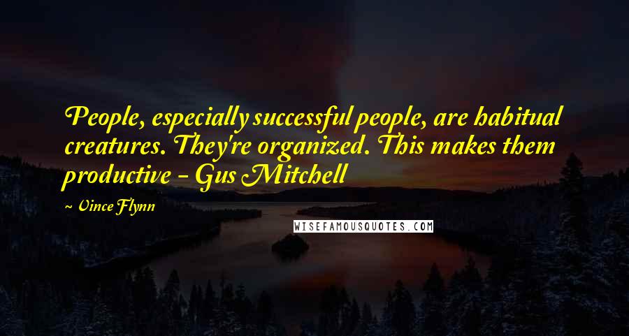 Vince Flynn Quotes: People, especially successful people, are habitual creatures. They're organized. This makes them productive - Gus Mitchell