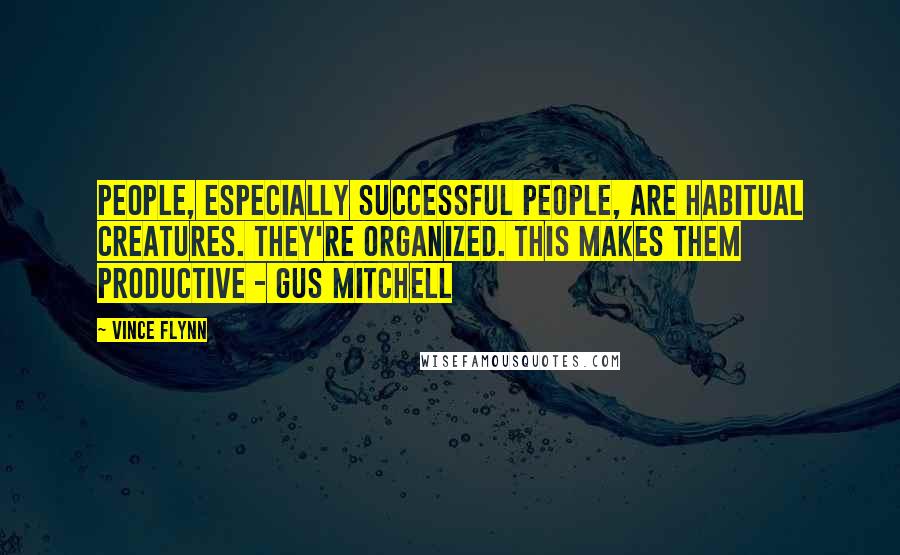 Vince Flynn Quotes: People, especially successful people, are habitual creatures. They're organized. This makes them productive - Gus Mitchell