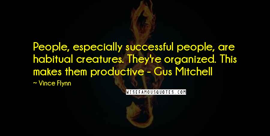 Vince Flynn Quotes: People, especially successful people, are habitual creatures. They're organized. This makes them productive - Gus Mitchell