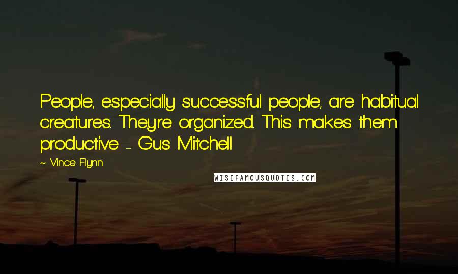 Vince Flynn Quotes: People, especially successful people, are habitual creatures. They're organized. This makes them productive - Gus Mitchell