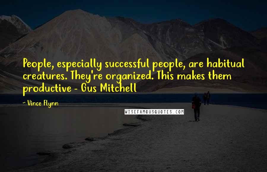 Vince Flynn Quotes: People, especially successful people, are habitual creatures. They're organized. This makes them productive - Gus Mitchell