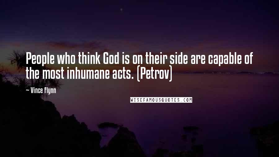 Vince Flynn Quotes: People who think God is on their side are capable of the most inhumane acts. (Petrov)