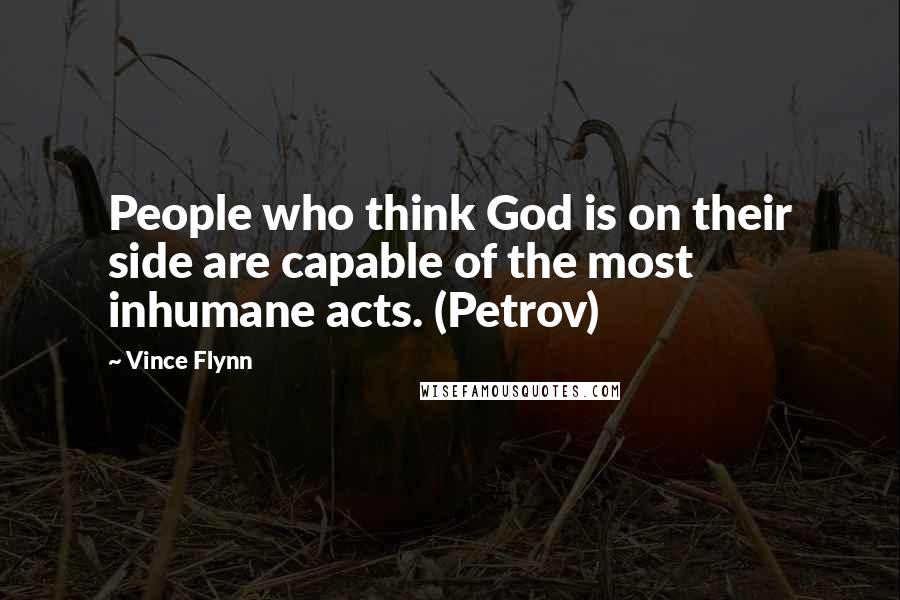 Vince Flynn Quotes: People who think God is on their side are capable of the most inhumane acts. (Petrov)