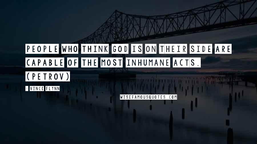 Vince Flynn Quotes: People who think God is on their side are capable of the most inhumane acts. (Petrov)