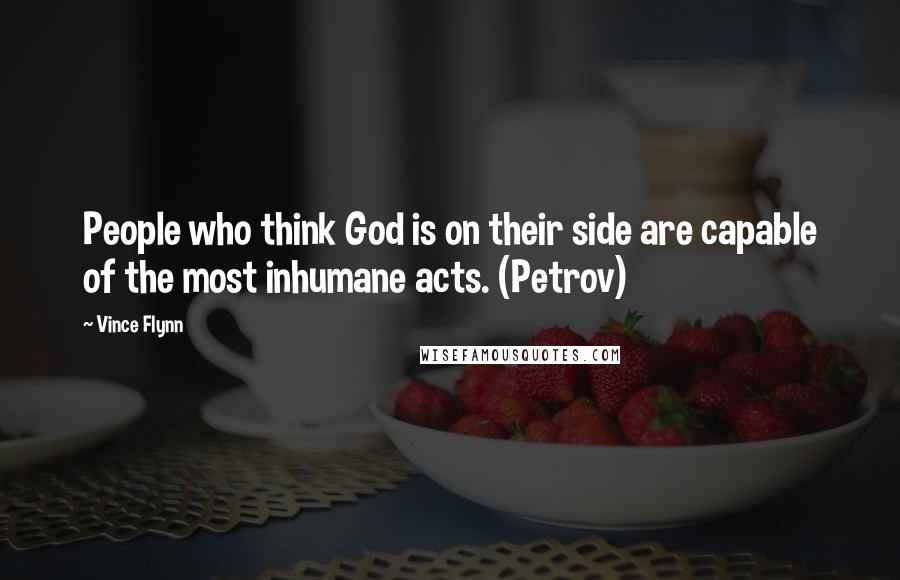 Vince Flynn Quotes: People who think God is on their side are capable of the most inhumane acts. (Petrov)