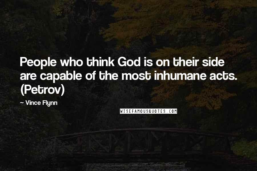 Vince Flynn Quotes: People who think God is on their side are capable of the most inhumane acts. (Petrov)