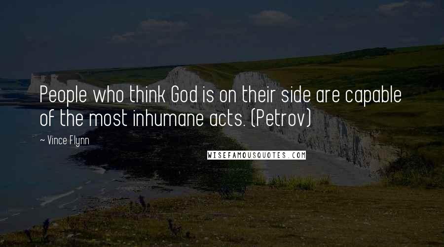 Vince Flynn Quotes: People who think God is on their side are capable of the most inhumane acts. (Petrov)