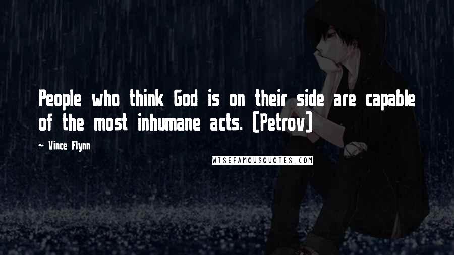 Vince Flynn Quotes: People who think God is on their side are capable of the most inhumane acts. (Petrov)