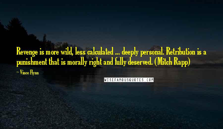 Vince Flynn Quotes: Revenge is more wild, less calculated ... deeply personal. Retribution is a punishment that is morally right and fully deserved. (Mitch Rapp)