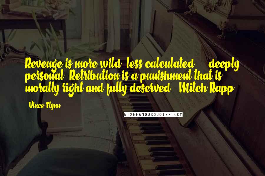 Vince Flynn Quotes: Revenge is more wild, less calculated ... deeply personal. Retribution is a punishment that is morally right and fully deserved. (Mitch Rapp)