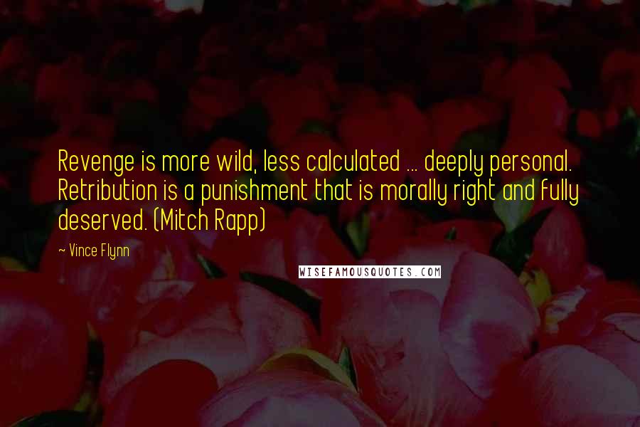 Vince Flynn Quotes: Revenge is more wild, less calculated ... deeply personal. Retribution is a punishment that is morally right and fully deserved. (Mitch Rapp)