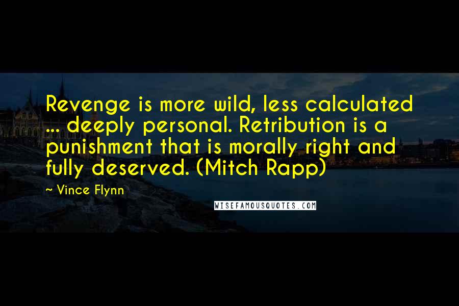 Vince Flynn Quotes: Revenge is more wild, less calculated ... deeply personal. Retribution is a punishment that is morally right and fully deserved. (Mitch Rapp)