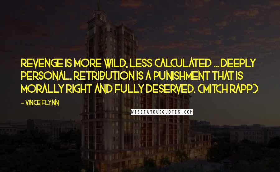 Vince Flynn Quotes: Revenge is more wild, less calculated ... deeply personal. Retribution is a punishment that is morally right and fully deserved. (Mitch Rapp)