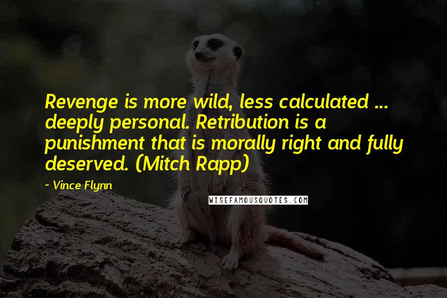 Vince Flynn Quotes: Revenge is more wild, less calculated ... deeply personal. Retribution is a punishment that is morally right and fully deserved. (Mitch Rapp)